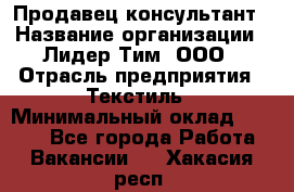 Продавец-консультант › Название организации ­ Лидер Тим, ООО › Отрасль предприятия ­ Текстиль › Минимальный оклад ­ 7 000 - Все города Работа » Вакансии   . Хакасия респ.